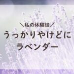 ラベンダー畑と私の体験談「うっかりやけどにラベンダー」について