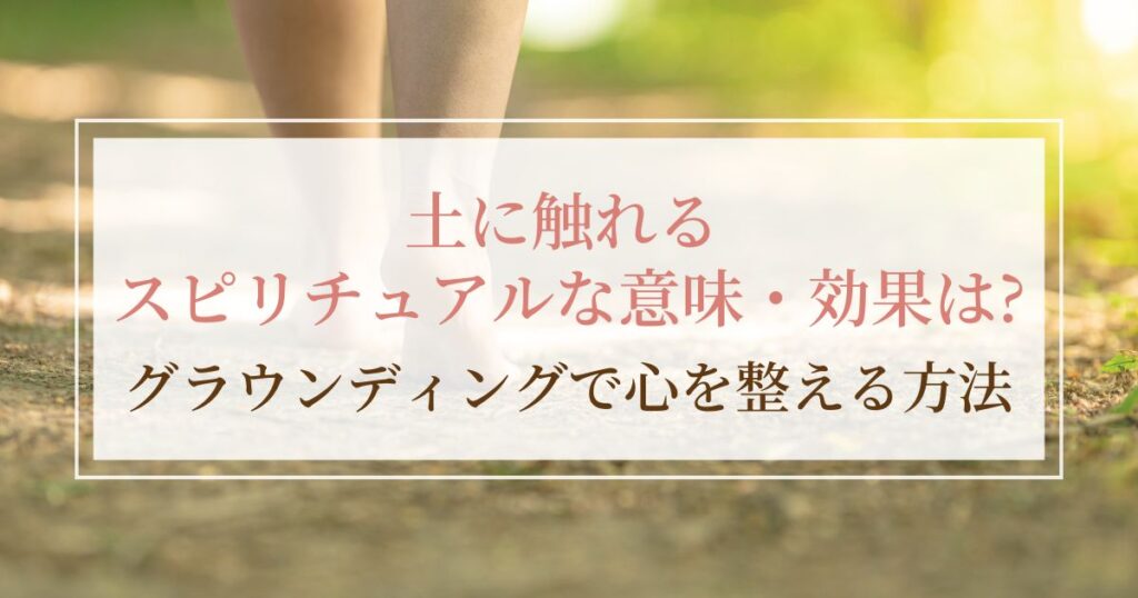 土に触れるスピリチュアルな意味・効果は?グラウンディングで心を整える方法