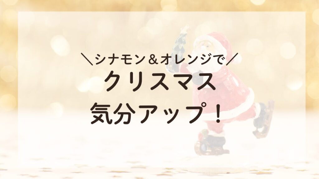 シナモンとオレンジの香りでクリスマスムードを高めるアロマブレンド