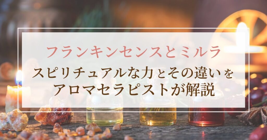 フランキンセンスとミルラのスピリチュアルな力とその違いをセラピストが解説