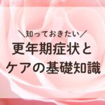 ローズの花の上にタイトル『知っておきたい更年期症状とケアの基礎知識』が書かれた画像