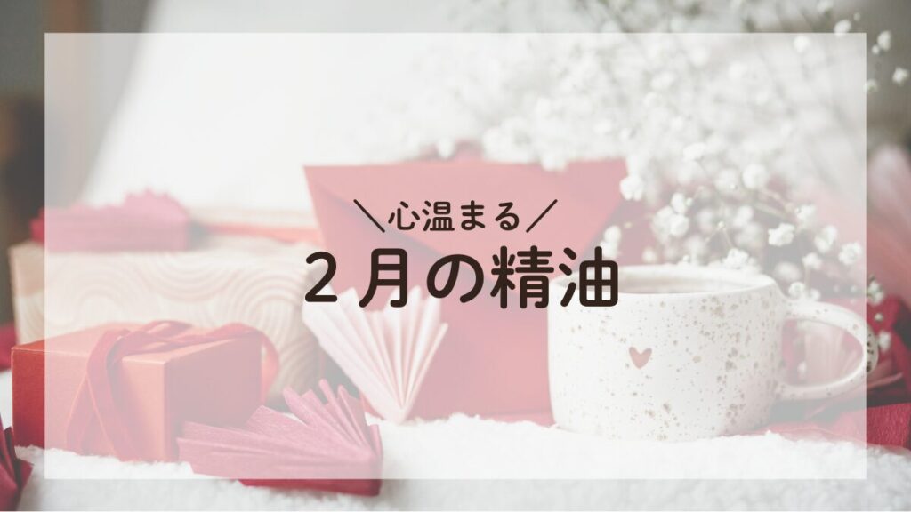 バレンタインデーのイメージと心温まる香りをテーマにした2月の精油