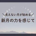 見えない月の力を感じる新月のエネルギー、月の満ち欠けを背景に