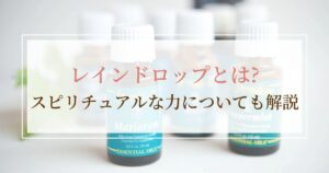 レインドロップアロマトリートメントとは？スピリチュアルな力についても解説