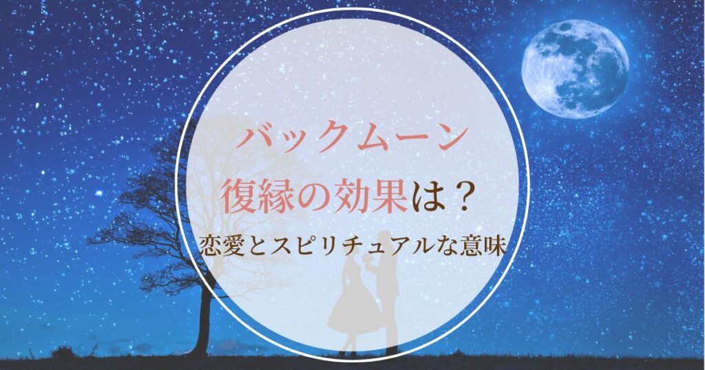 バックムーンに復縁の効果はある?恋愛とスピリチュアルな意味を解説