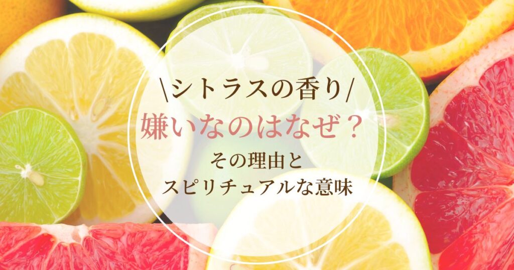 シトラスの香りが嫌いなのはなぜ?その理由とスピリチュアルな意味を解説