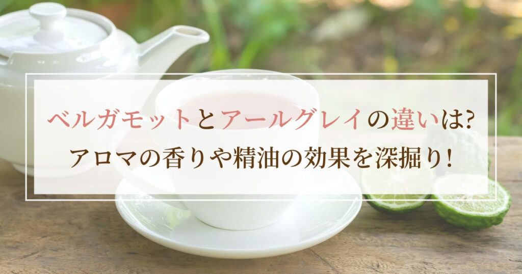 ベルガモットとアールグレイの違いは？アロマの香りや精油の効果を深掘り！
