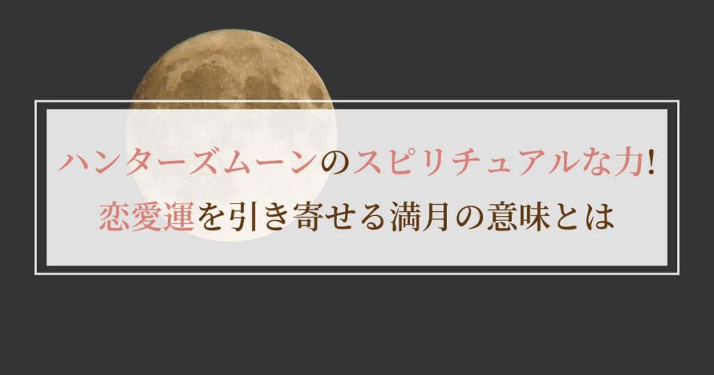 ハンターズムーンのスピリチュアルな力！恋愛運を引き寄せる満月の意味とは