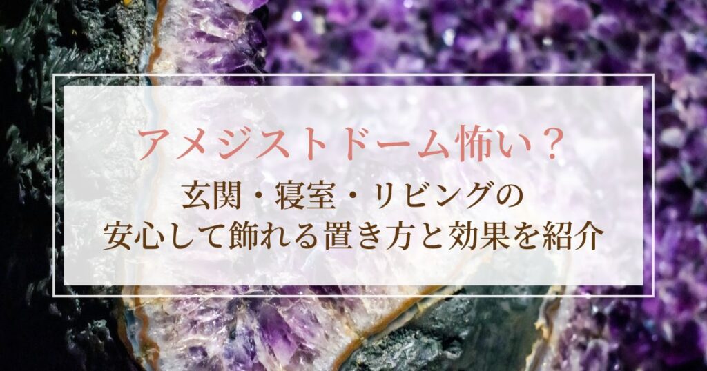 アメジストドーム怖い？安心して飾れる玄関・寝室・リビングの置き方と効果