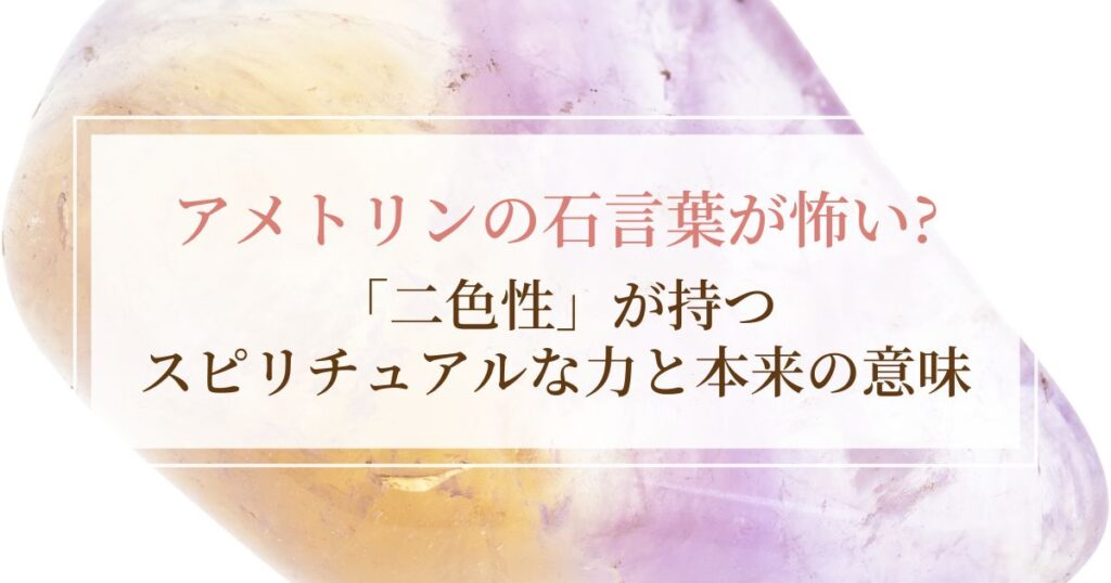 アメトリン石言葉が怖い?「二色性」が持つスピリチュアルな力と本来の意味