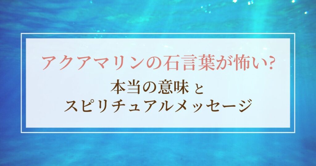 アクアマリンの石言葉が怖い?本当の意味とスピリチュアルメッセージ