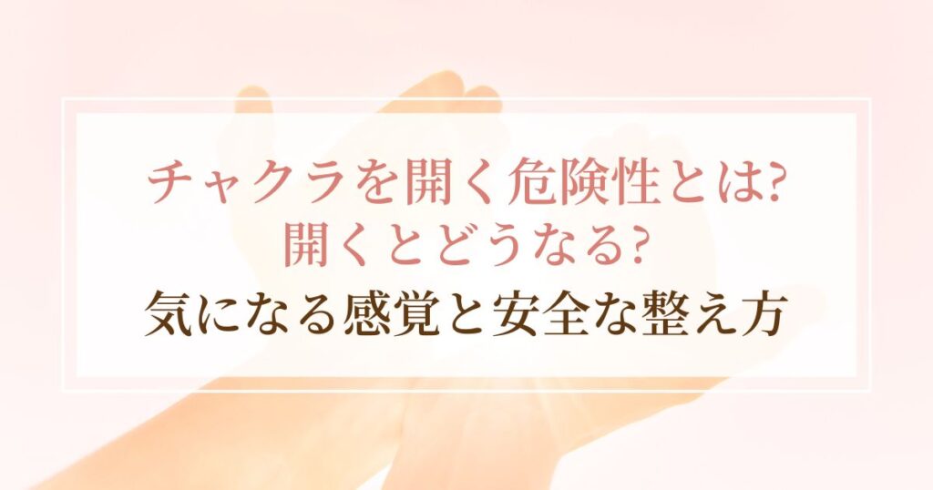 チャクラを開く危険性とは?開くとどうなる?気になる感覚と安全な整え方