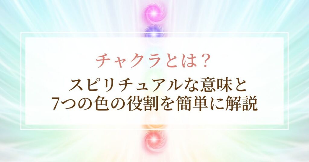 チャクラとは？スピリチュアルな意味と7つの色の役割を簡単に解説
