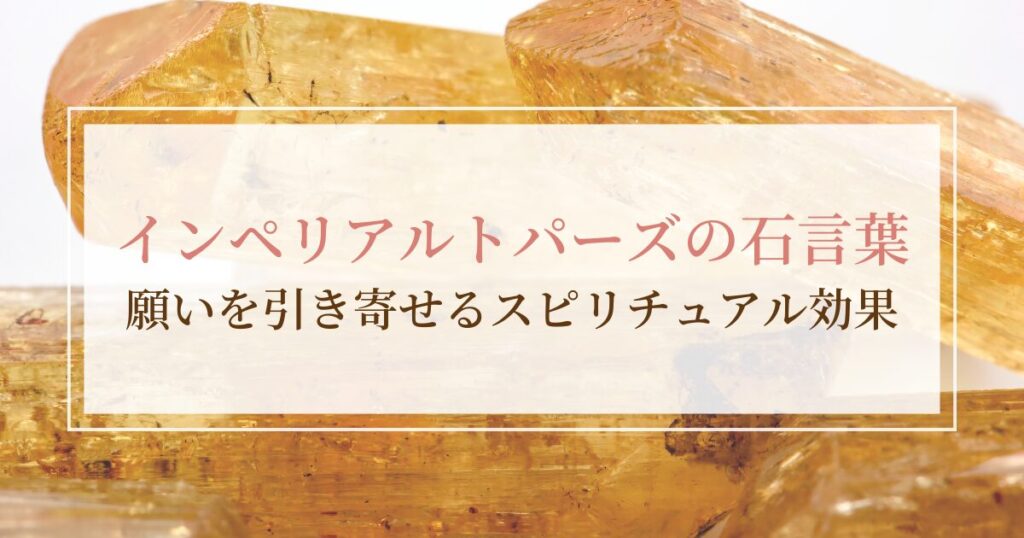インペリアルトパーズの石言葉とは？願いを引き寄せるスピリチュアル効果