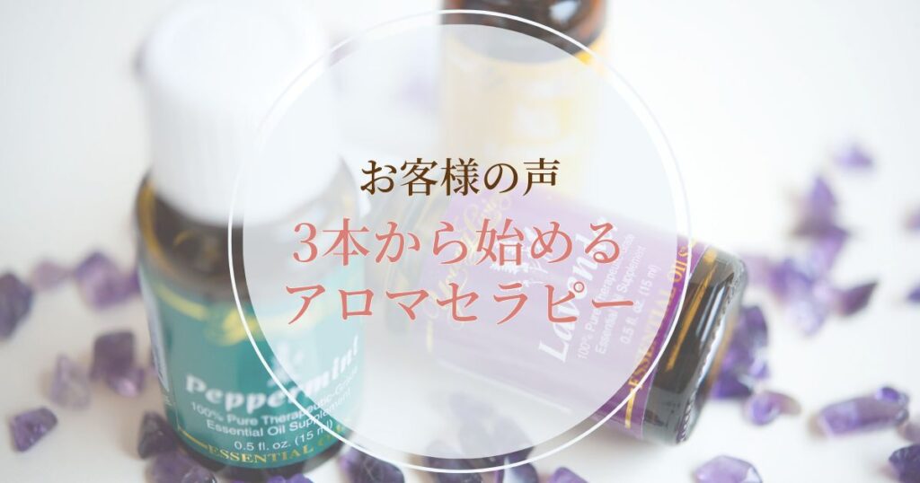 【お客様の声】3本から始めるアロマセラピー