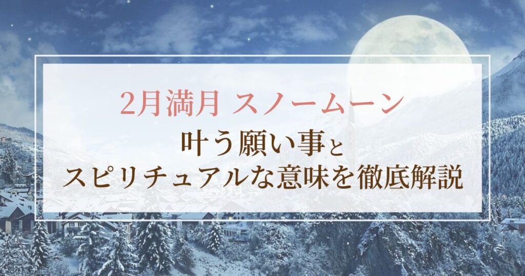 スノームーン2026はいつ?叶う願い事とスピリチュアルな意味を徹底解説