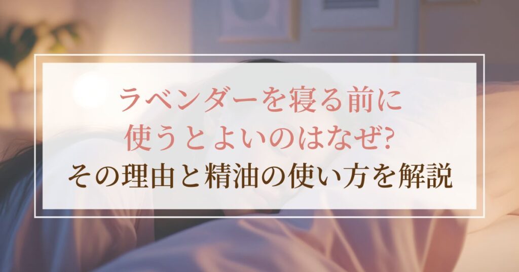 ラベンダーを寝る前に使うとよいのはなぜ？その理由と精油の使い方を解説