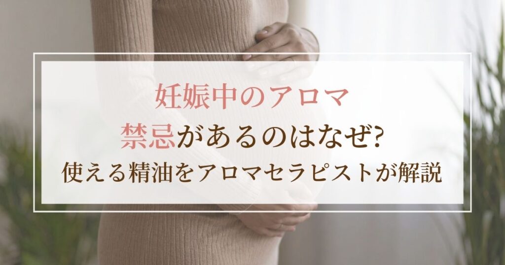 妊娠中のアロマ|禁忌があるのはなぜ?使える精油をアロマセラピストが解説