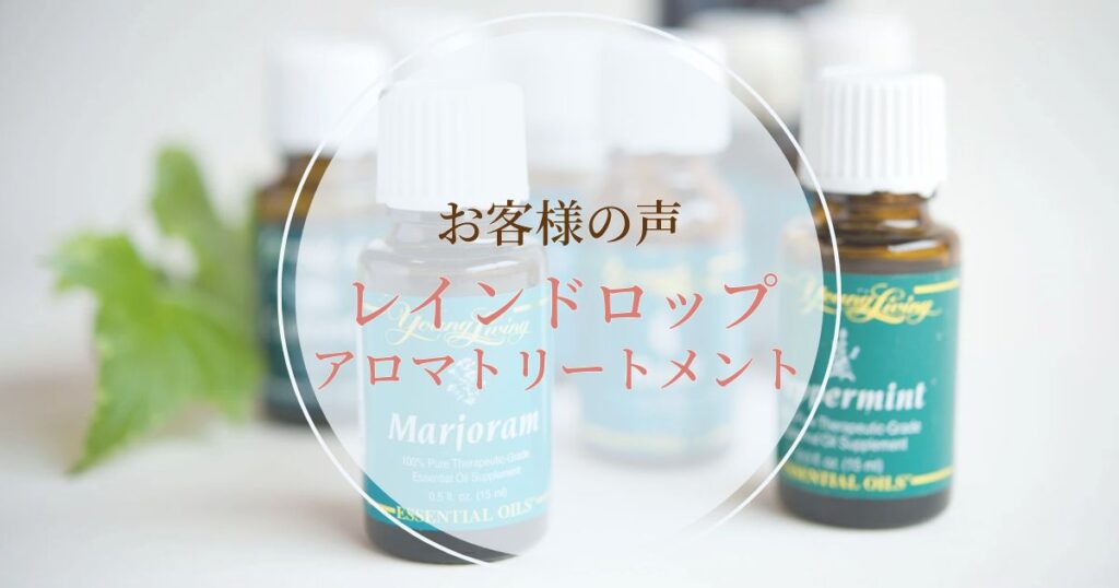 レインドロップアロマトリートメント~お客様から届いた喜びの声
